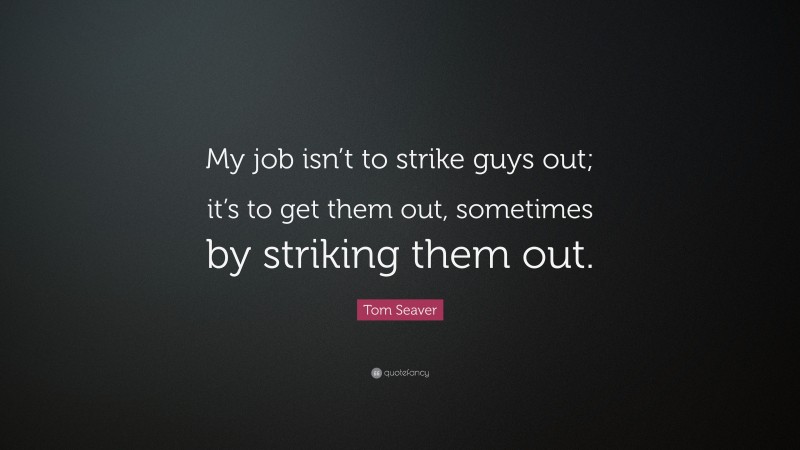 Tom Seaver Quote: “My job isn’t to strike guys out; it’s to get them out, sometimes by striking them out.”