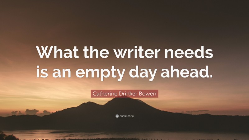 Catherine Drinker Bowen Quote: “What the writer needs is an empty day ahead.”
