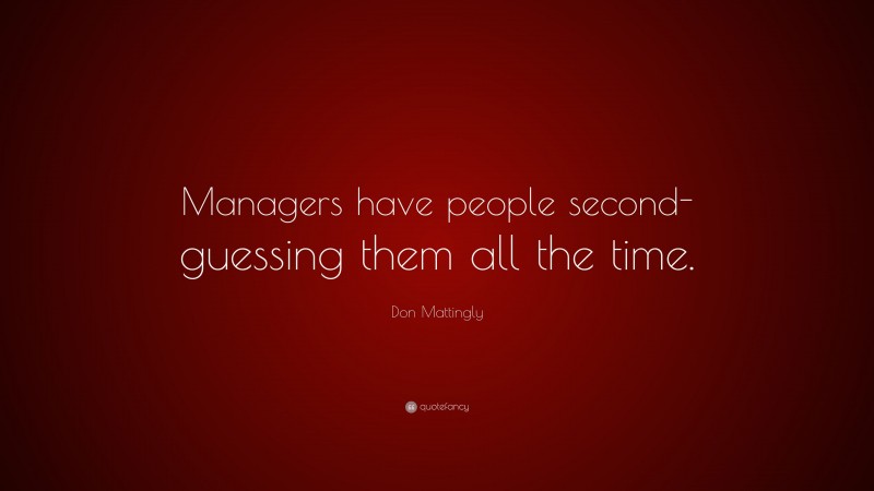 Don Mattingly Quote: “Managers have people second-guessing them all the time.”