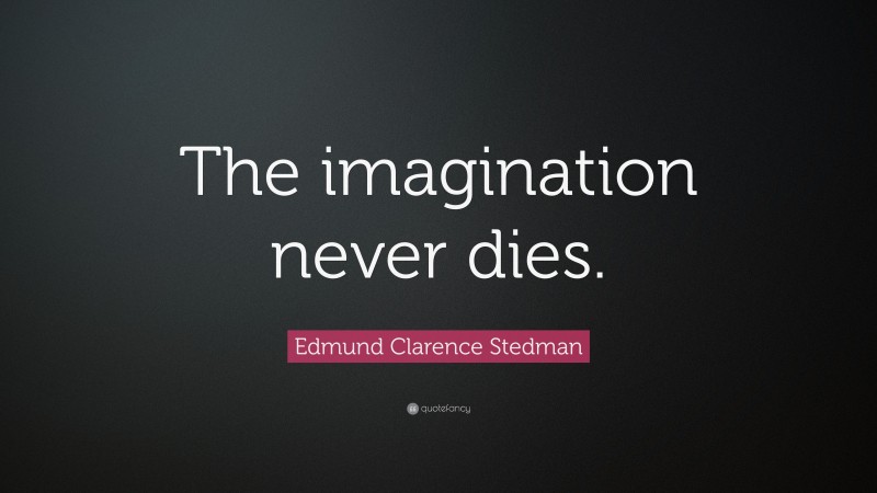 Edmund Clarence Stedman Quote: “The imagination never dies.”