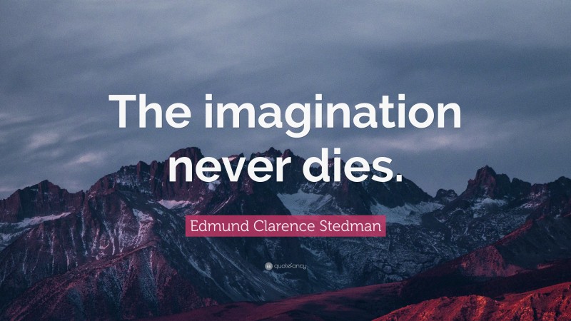 Edmund Clarence Stedman Quote: “The imagination never dies.”