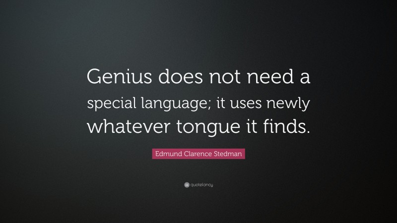 Edmund Clarence Stedman Quote: “Genius does not need a special language; it uses newly whatever tongue it finds.”