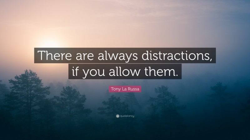 Tony La Russa Quote: “There are always distractions, if you allow them.”