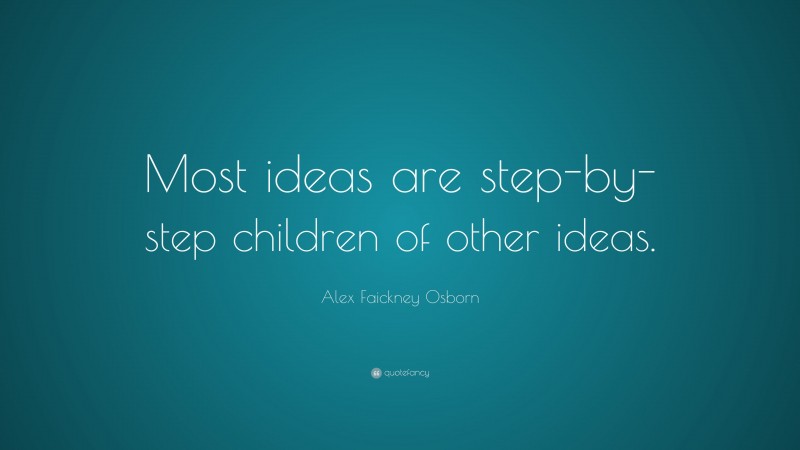 Alex Faickney Osborn Quote: “Most ideas are step-by-step children of other ideas.”