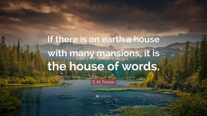 E. M. Forster Quote: “If there is on earth a house with many mansions, it is the house of words.”