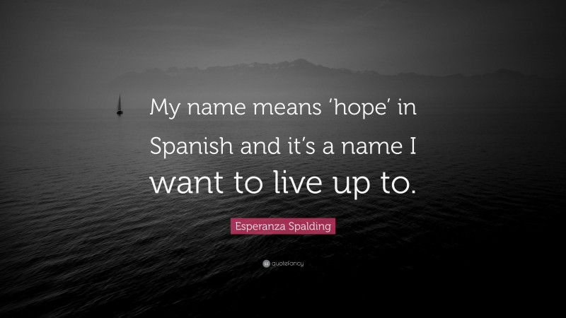 Esperanza Spalding Quote: “My name means ‘hope’ in Spanish and it’s a name I want to live up to.”