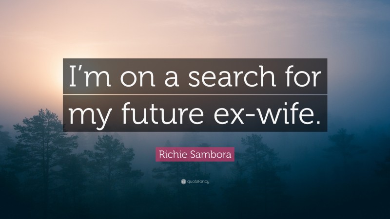 Richie Sambora Quote: “I’m on a search for my future ex-wife.”
