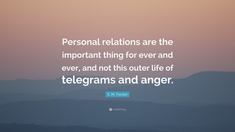 E. M. Forster Quote: “Personal relations are the important thing for ever and ever, and not this outer life of telegrams and anger.”