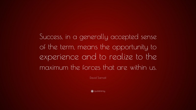 David Sarnoff Quote: “Success, in a generally accepted sense of the term, means the opportunity to experience and to realize to the maximum the forces that are within us.”