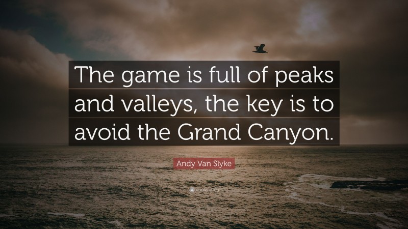 Andy Van Slyke Quote: “The game is full of peaks and valleys, the key is to avoid the Grand Canyon.”