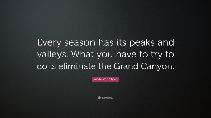 Andy Van Slyke Quote: “Every season has its peaks and valleys. What you have to try to do is eliminate the Grand Canyon.”