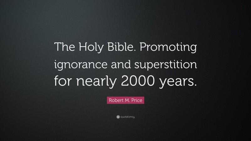 Robert M. Price Quote: “The Holy Bible. Promoting ignorance and superstition for nearly 2000 years.”
