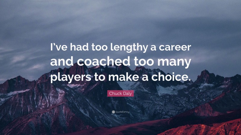 Chuck Daly Quote: “I’ve had too lengthy a career and coached too many players to make a choice.”