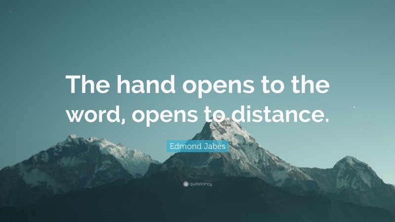 Edmond Jabès Quote: “The hand opens to the word, opens to distance.”