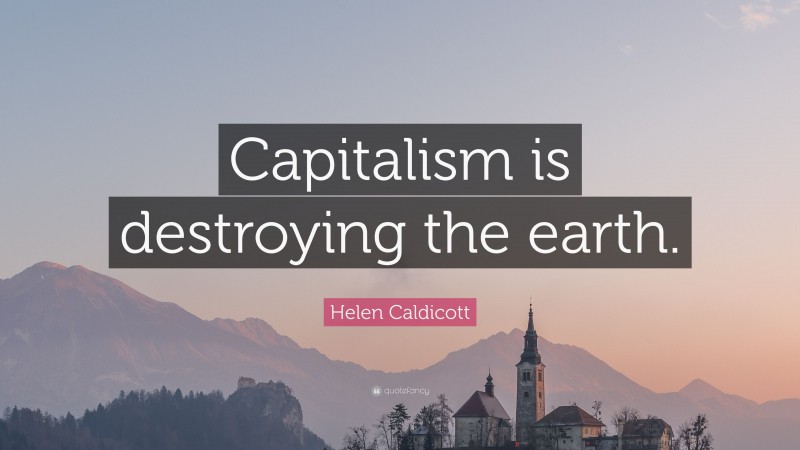 Helen Caldicott Quote: “Capitalism is destroying the earth.”