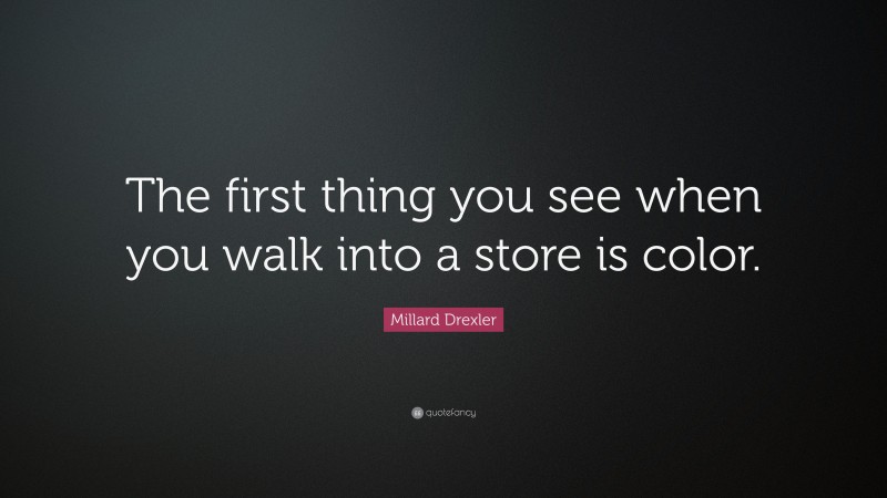Millard Drexler Quote: “The first thing you see when you walk into a store is color.”