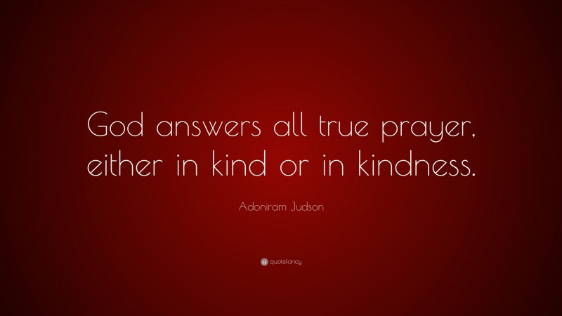 Adoniram Judson Quote: “God answers all true prayer, either in kind or in kindness.”