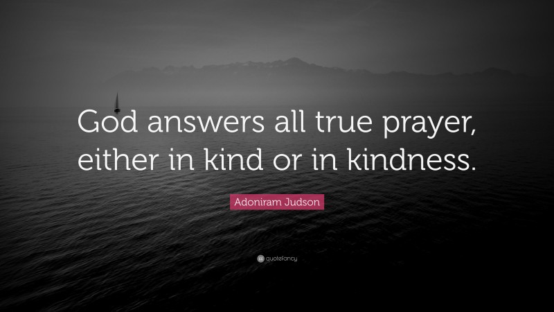 Adoniram Judson Quote: “God answers all true prayer, either in kind or in kindness.”