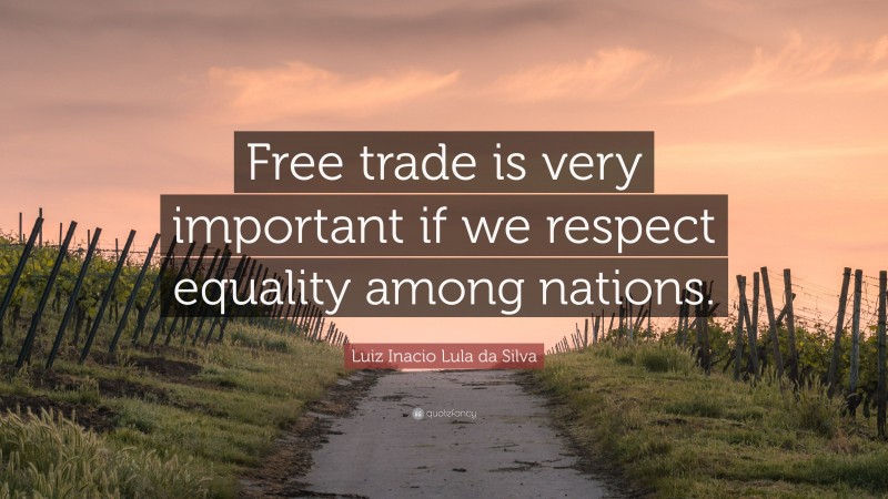 Luiz Inacio Lula da Silva Quote: “Free trade is very important if we respect equality among nations.”