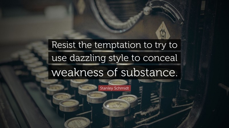 Stanley Schmidt Quote: “Resist the temptation to try to use dazzling style to conceal weakness of substance.”
