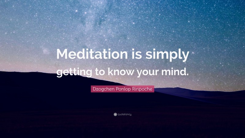 Dzogchen Ponlop Rinpoche Quote: “Meditation is simply getting to know your mind.”