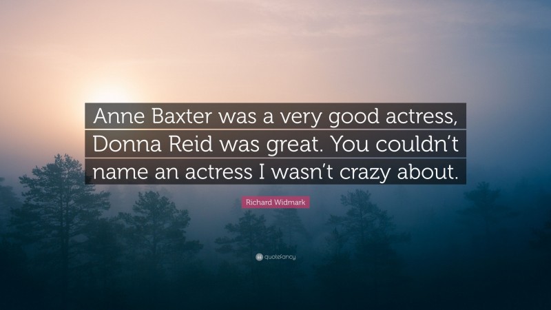 Richard Widmark Quote: “Anne Baxter was a very good actress, Donna Reid was great. You couldn’t name an actress I wasn’t crazy about.”