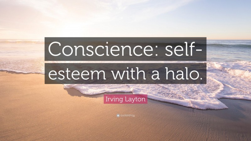 Irving Layton Quote: “Conscience: self-esteem with a halo.”