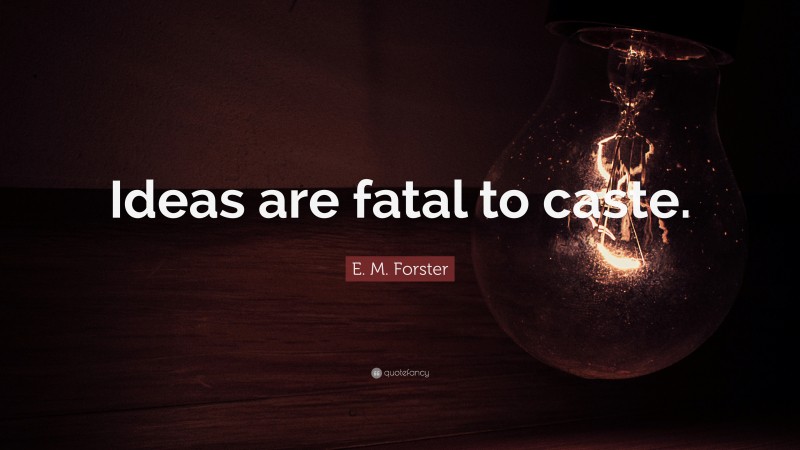 E. M. Forster Quote: “Ideas are fatal to caste.”