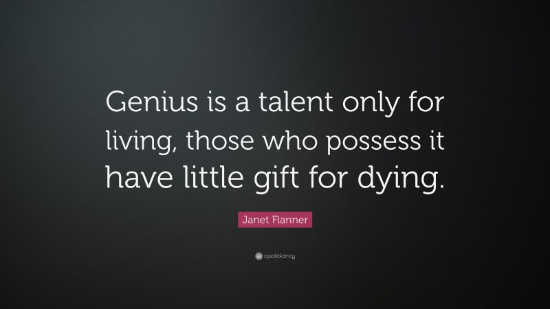 Janet Flanner Quote: “Genius is a talent only for living, those who possess it have little gift for dying.”