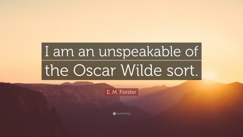 E. M. Forster Quote: “I am an unspeakable of the Oscar Wilde sort.”