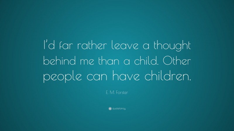 E. M. Forster Quote: “I’d far rather leave a thought behind me than a child. Other people can have children.”