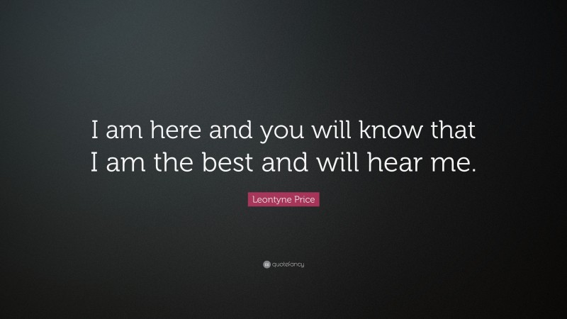 Leontyne Price Quote: “I am here and you will know that I am the best and will hear me.”