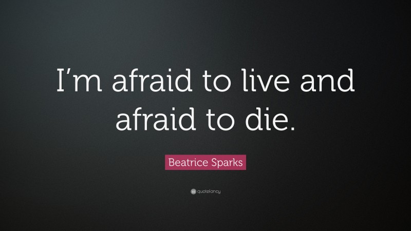 Beatrice Sparks Quote: “I’m afraid to live and afraid to die.”