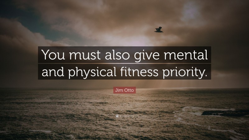 Jim Otto Quote: “You must also give mental and physical fitness priority.”