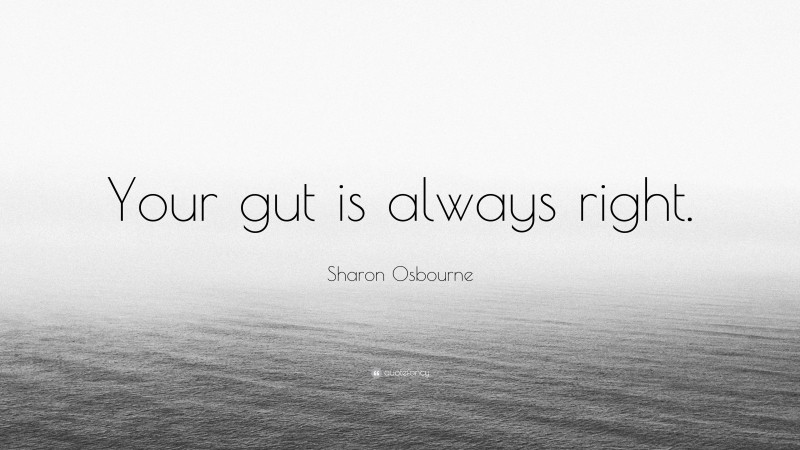 Sharon Osbourne Quote: “Your gut is always right.”