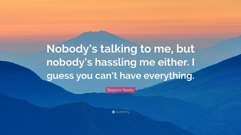 Beatrice Sparks Quote: “Nobody’s talking to me, but nobody’s hassling me either. I guess you can’t have everything.”