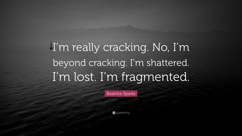Beatrice Sparks Quote: “I’m really cracking. No, I’m beyond cracking. I’m shattered. I’m lost. I’m fragmented.”