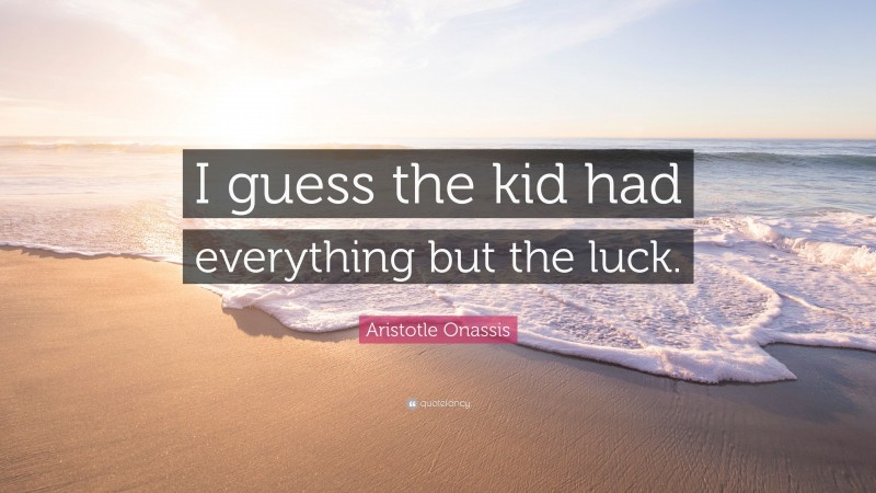 Aristotle Onassis Quote: “I guess the kid had everything but the luck.”