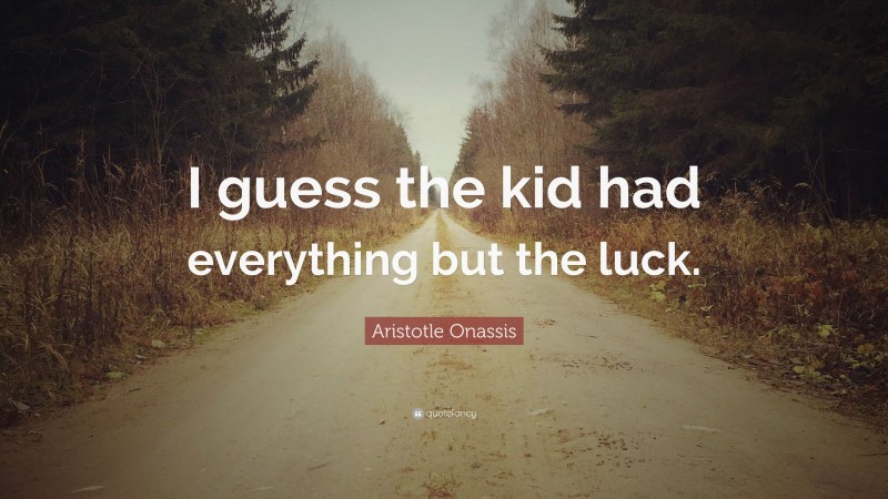Aristotle Onassis Quote: “I guess the kid had everything but the luck.”