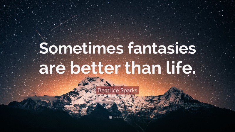 Beatrice Sparks Quote: “Sometimes fantasies are better than life.”