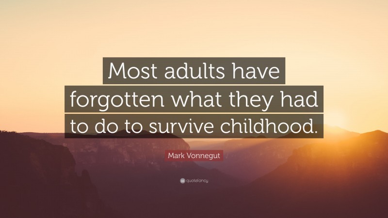 Mark Vonnegut Quote: “Most adults have forgotten what they had to do to survive childhood.”