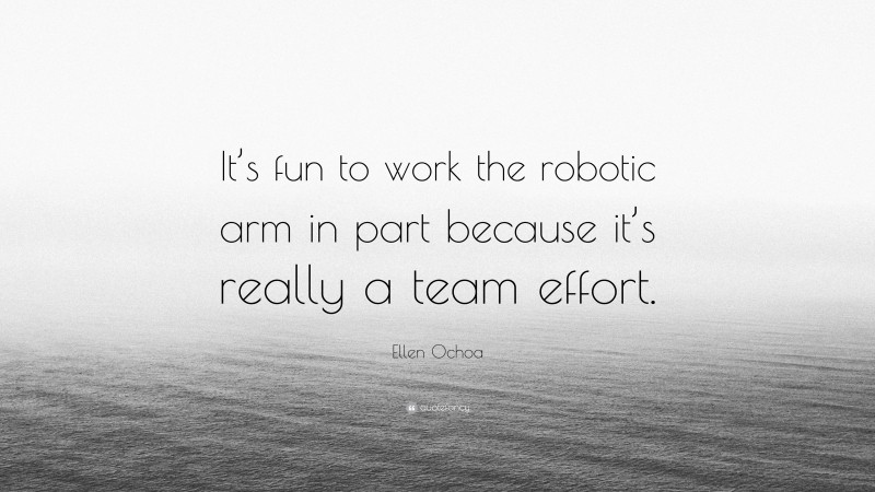 Ellen Ochoa Quote: “It’s fun to work the robotic arm in part because it’s really a team effort.”
