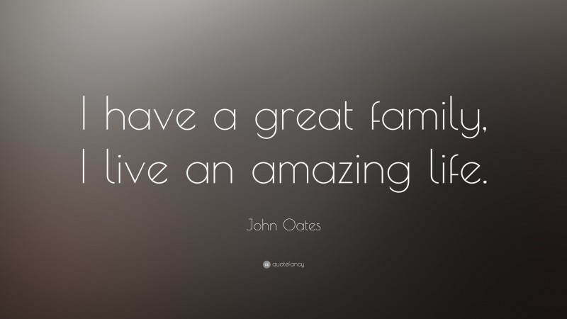 John Oates Quote: “I have a great family, I live an amazing life.”