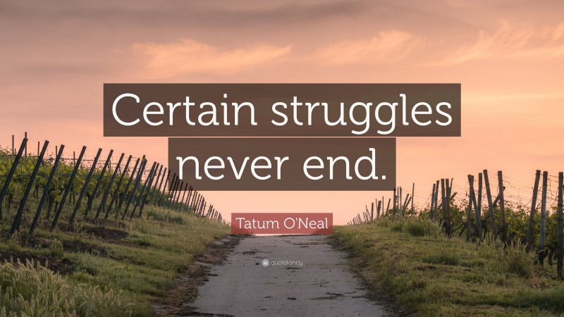 Tatum O'Neal Quote: “Certain struggles never end.”