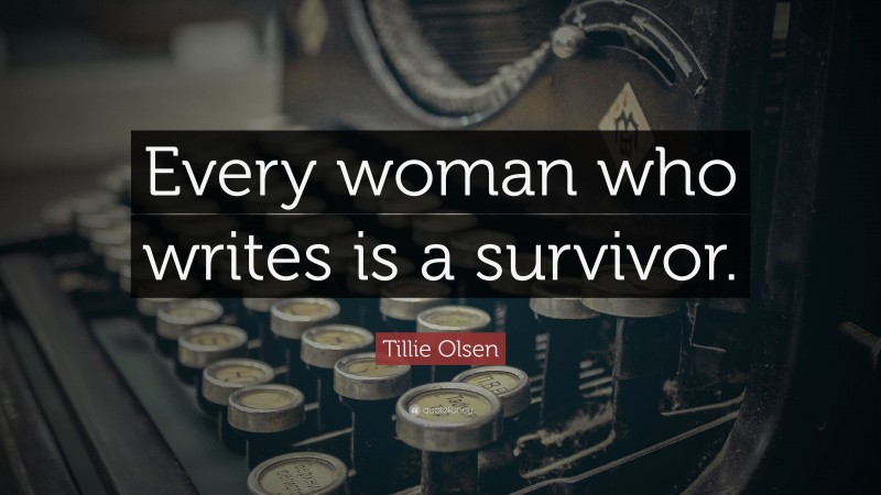 Tillie Olsen Quote: “Every woman who writes is a survivor.”