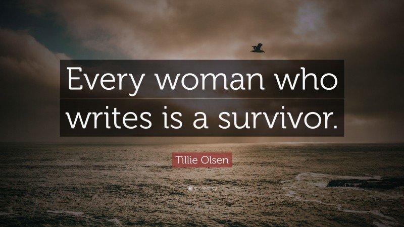Tillie Olsen Quote: “Every woman who writes is a survivor.”