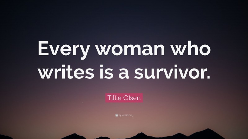 Tillie Olsen Quote: “Every woman who writes is a survivor.”