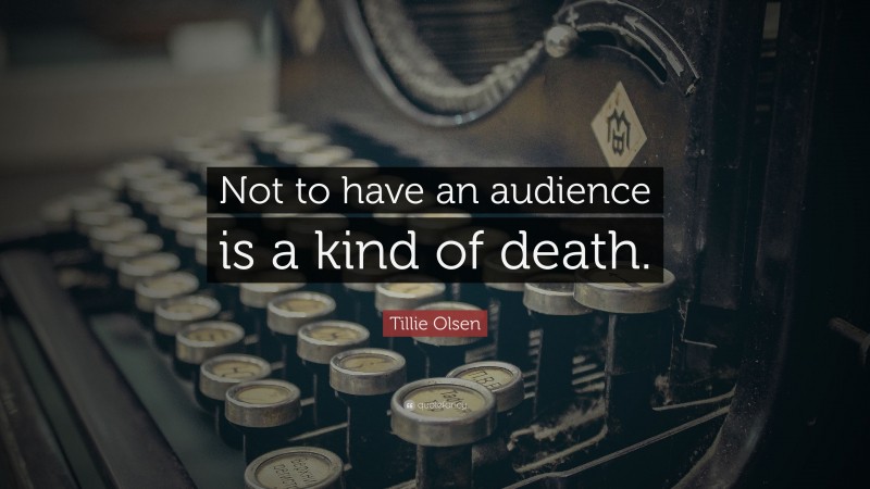 Tillie Olsen Quote: “Not to have an audience is a kind of death.”