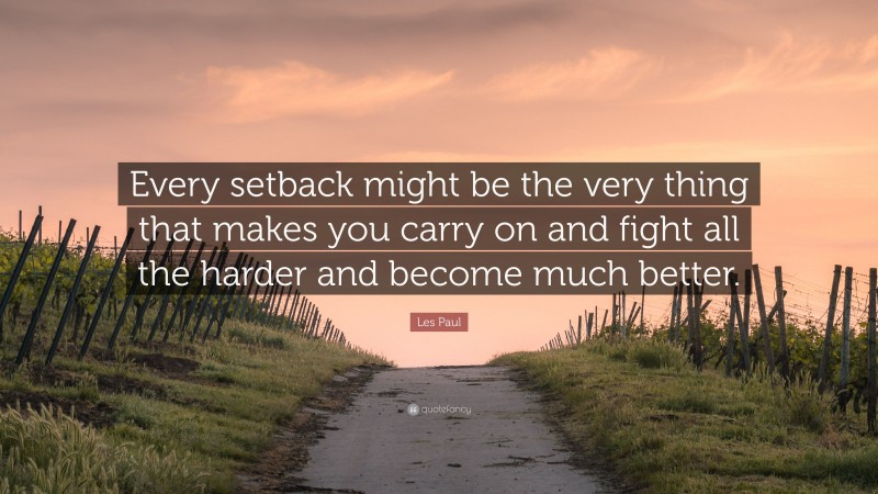 Les Paul Quote: “Every setback might be the very thing that makes you carry on and fight all the harder and become much better.”
