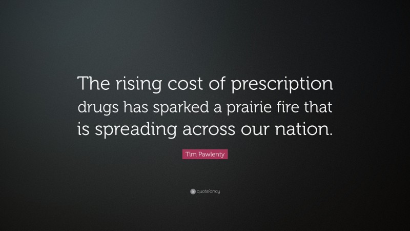 Tim Pawlenty Quote: “The rising cost of prescription drugs has sparked a prairie fire that is spreading across our nation.”